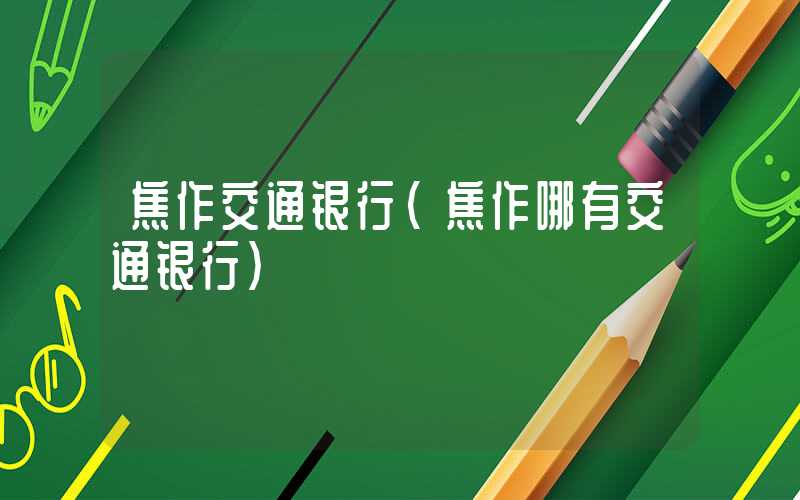 焦作交通银行（焦作哪有交通银行）