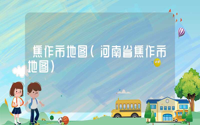 焦作市地图（河南省焦作市地图）