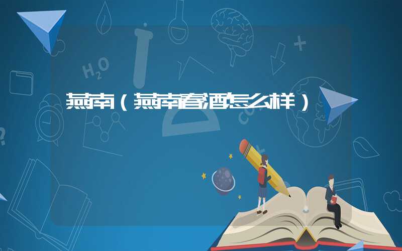 燕南(燕南春酒怎么样)
