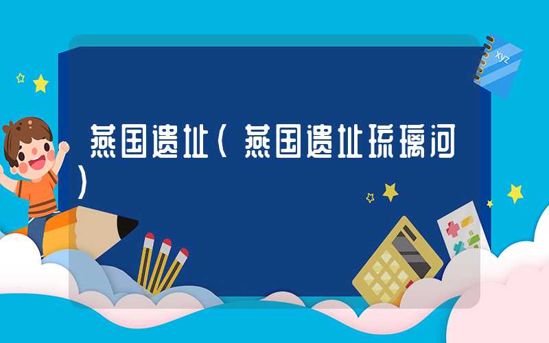 燕国遗址（燕国遗址琉璃河）