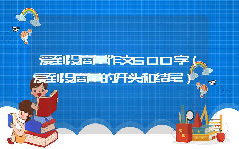 爱到没商量作文600字（爱到没商量的开头和结尾）