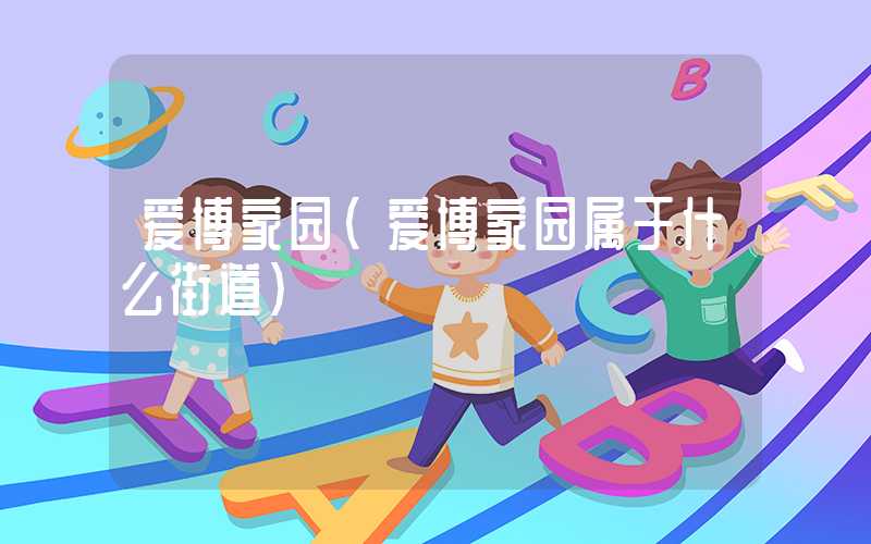 爱博家园（爱博家园属于什么街道）