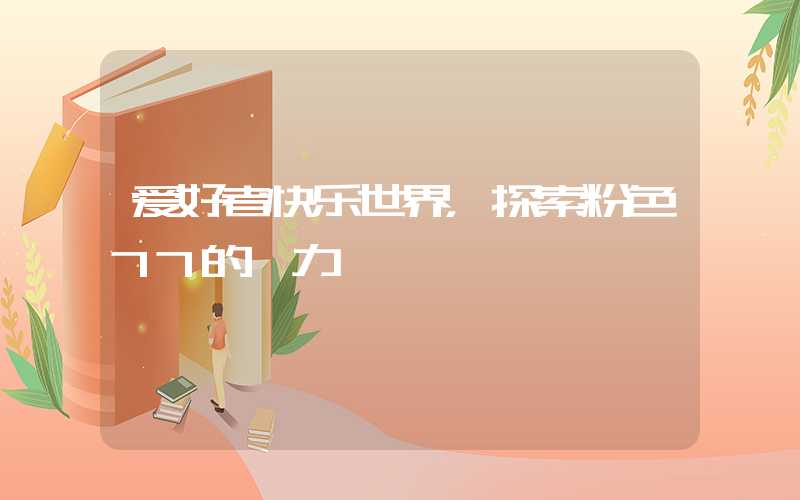爱好者快乐世界，探索粉色77的魅力