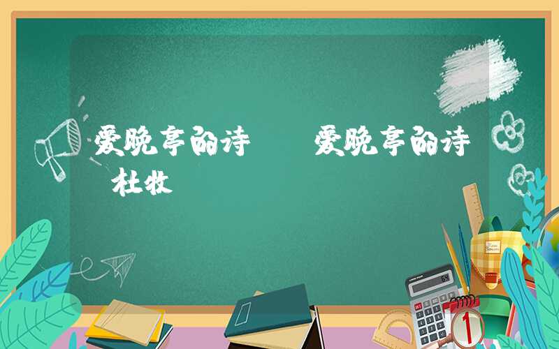 爱晚亭的诗句（爱晚亭的诗句杜牧）