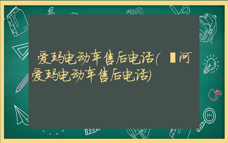 爱玛电动车售后电话（漯河爱玛电动车售后电话）
