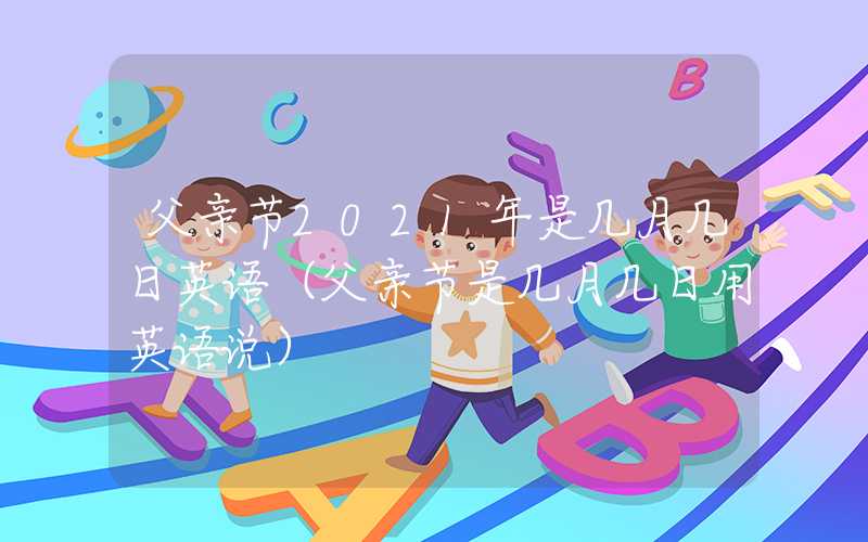 父亲节2021年是几月几日英语（父亲节是几月几日用英语说）