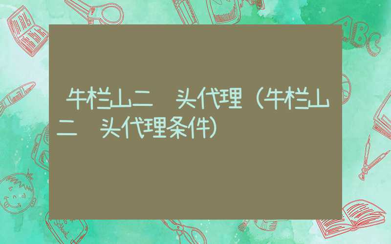 牛栏山二锅头代理（牛栏山二锅头代理条件）