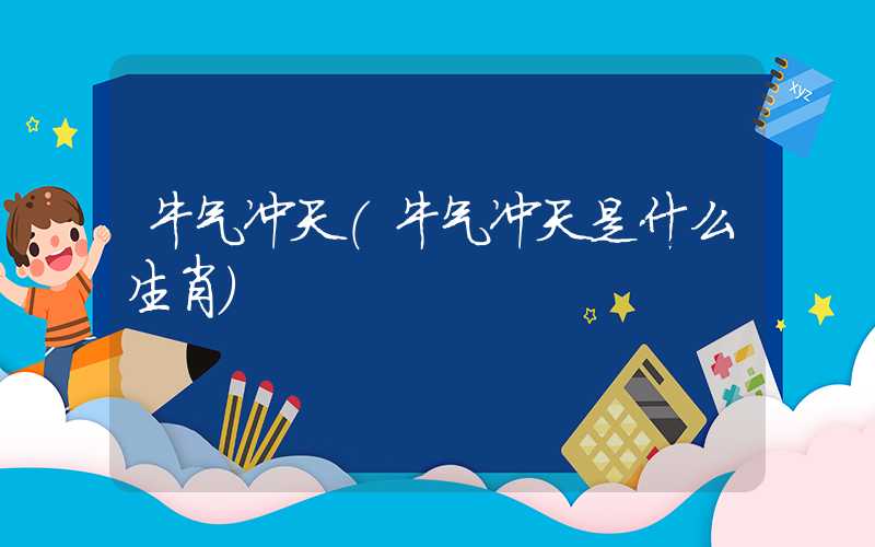 牛气冲天（牛气冲天是什么生肖）
