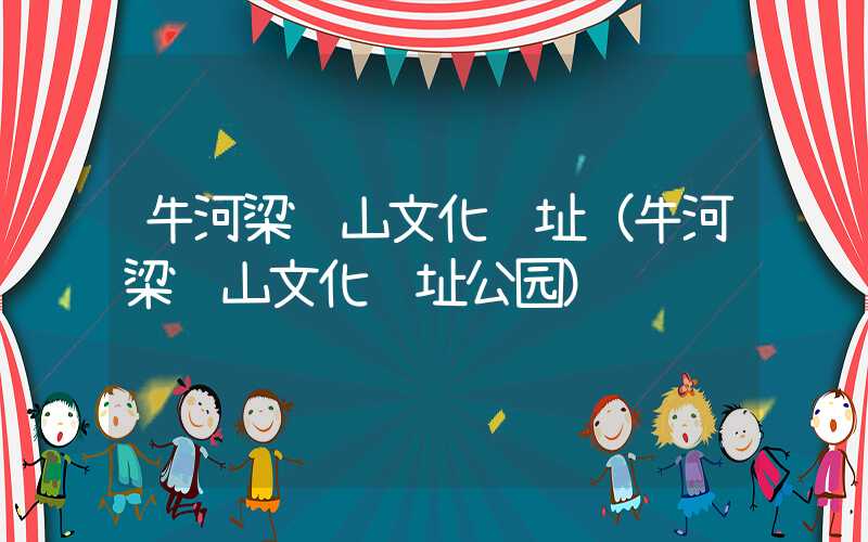 牛河梁红山文化遗址(牛河梁红山文化遗址公园)