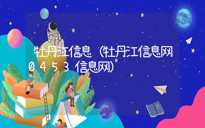 牡丹江信息（牡丹江信息网0453信息网）