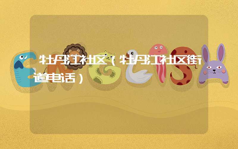 牡丹江社区（牡丹江社区街道电话）