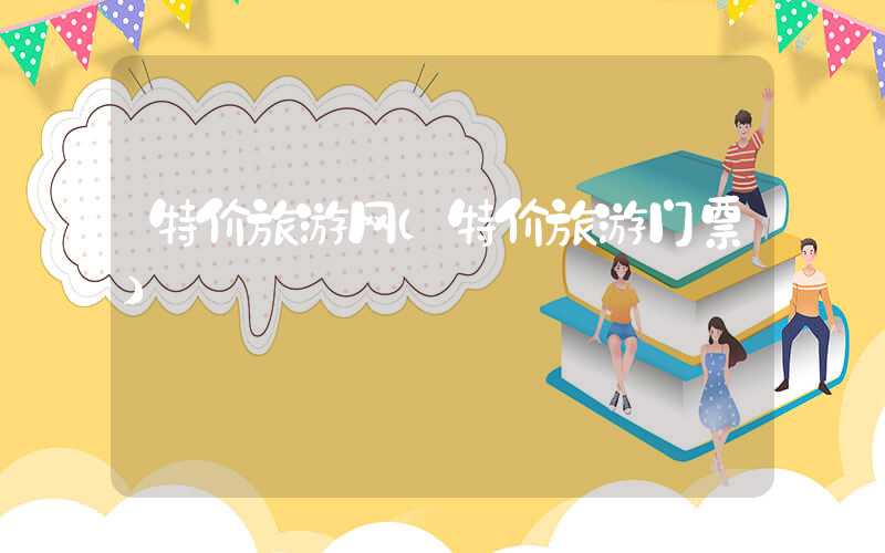 特价旅游网（特价旅游门票）