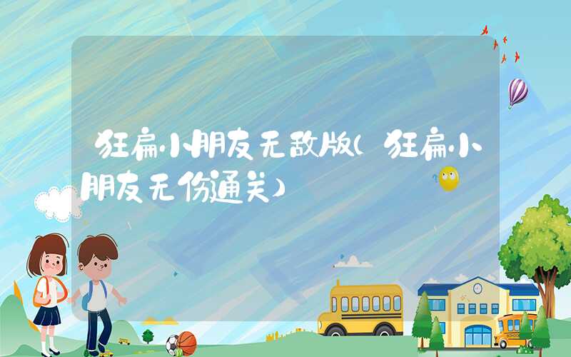 狂扁小朋友无敌版（狂扁小朋友无伤通关）