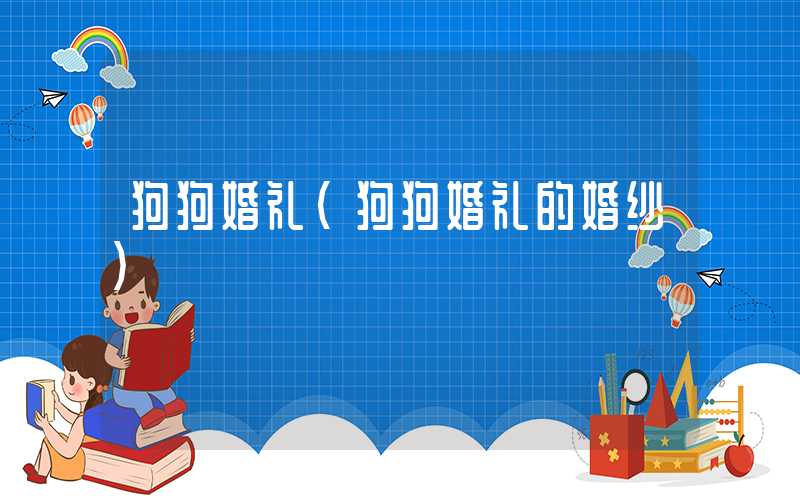 狗狗婚礼(狗狗婚礼的婚纱)