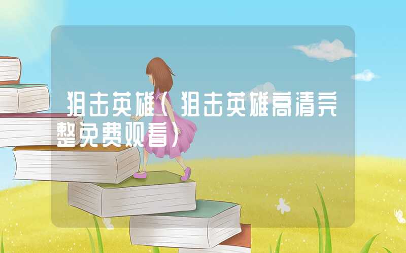 狙击英雄（狙击英雄高清完整免费观看）