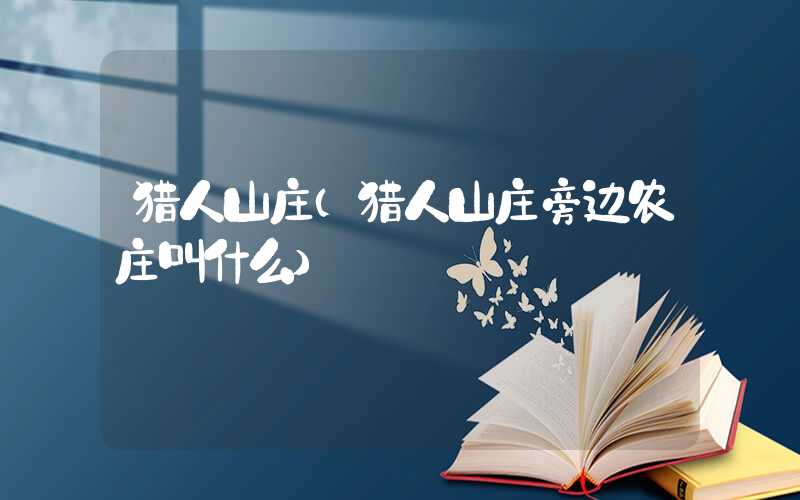 猎人山庄（猎人山庄旁边农庄叫什么）