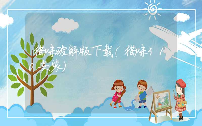 猫咪破解版下载（猫咪310安装）