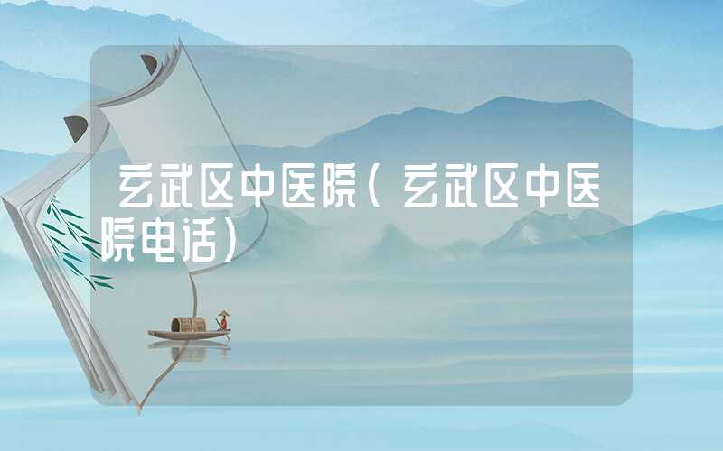 玄武区中医院（玄武区中医院电话）