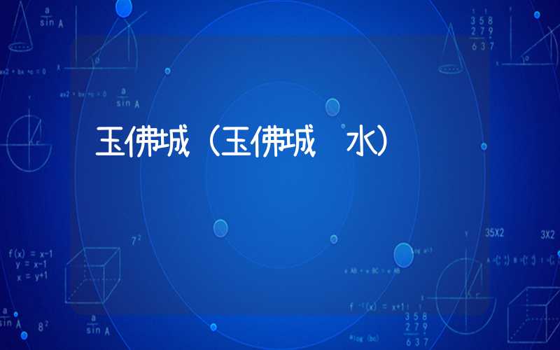 玉佛城(玉佛城风水)