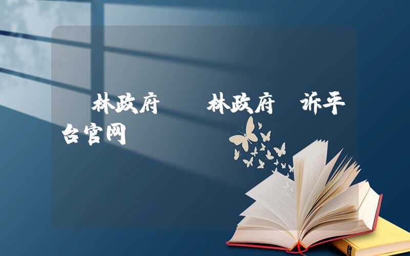 玉林政府（玉林政府投诉平台官网）