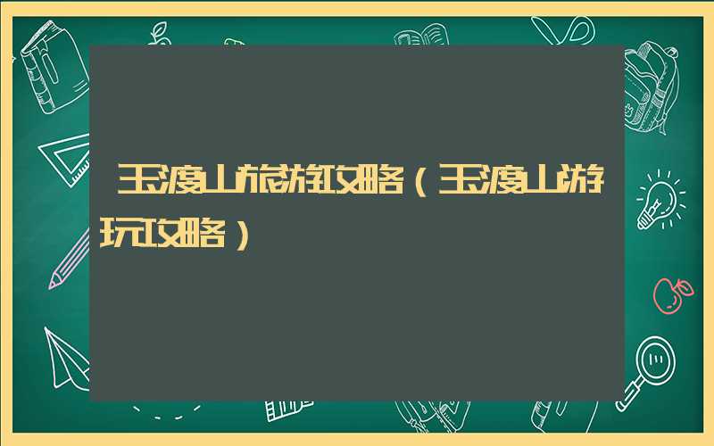 玉渡山旅游攻略（玉渡山游玩攻略）