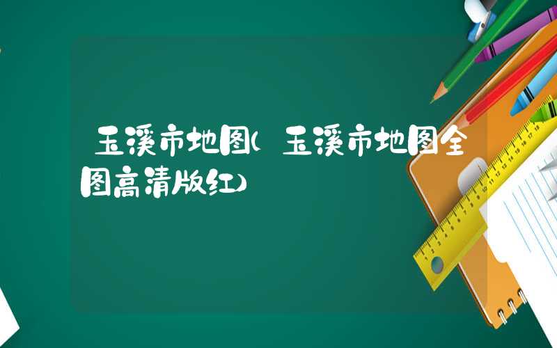 玉溪市地图（玉溪市地图全图高清版红）
