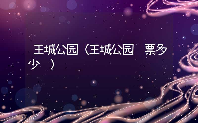 王城公园（王城公园门票多少钱）