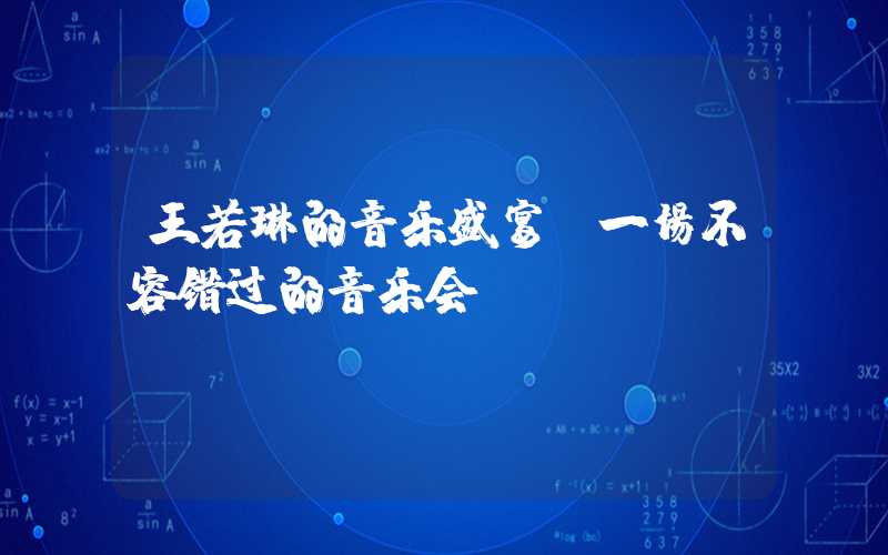 王若琳的音乐盛宴:一场不容错过的音乐会
