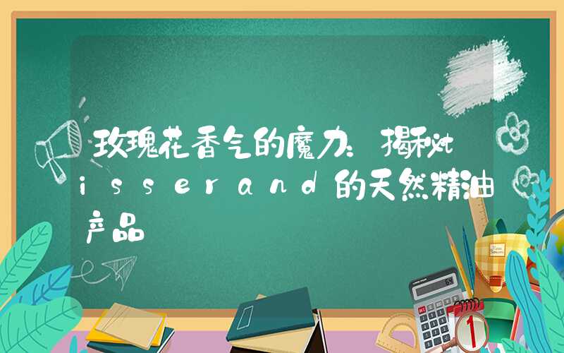 玫瑰花香气的魔力：揭秘tisserand的天然精油产品