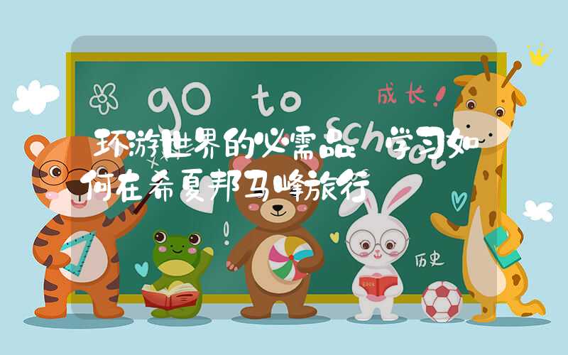 环游世界的必需品：学习如何在希夏邦马峰旅行