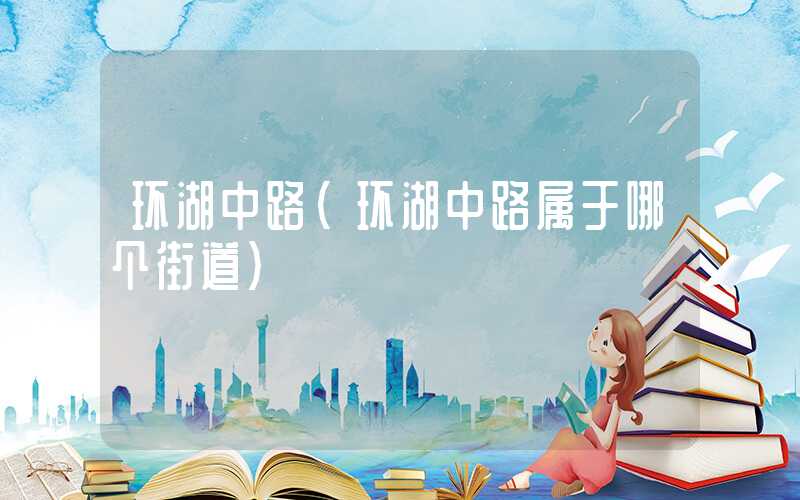 环湖中路（环湖中路属于哪个街道）