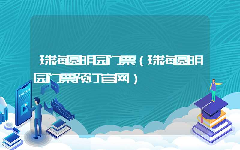 珠海圆明园门票（珠海圆明园门票预订官网）