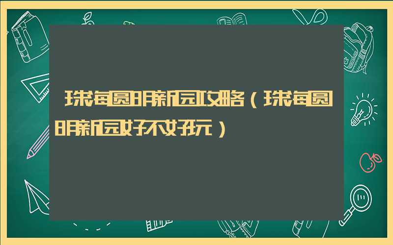 珠海圆明新园攻略(珠海圆明新园好不好玩)