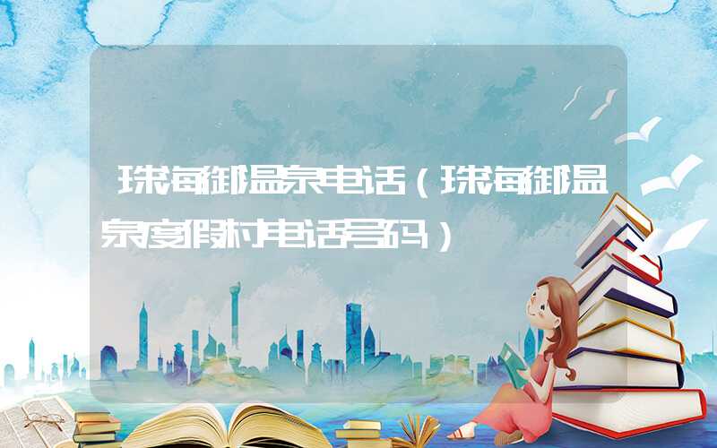 珠海御温泉电话(珠海御温泉度假村电话号码)