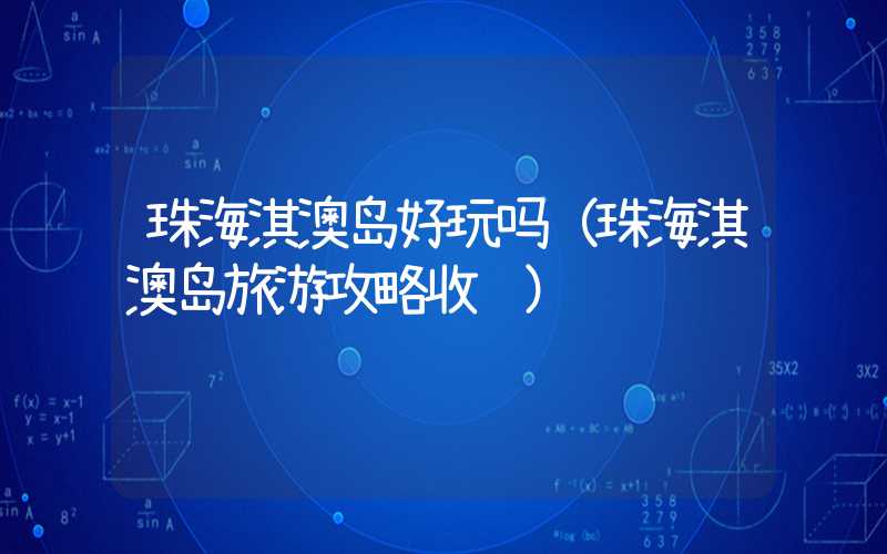 珠海淇澳岛好玩吗（珠海淇澳岛旅游攻略收费）