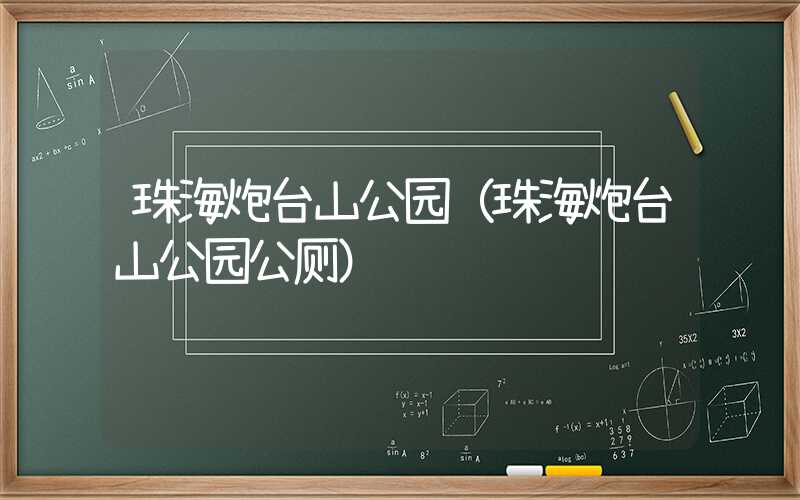 珠海炮台山公园(珠海炮台山公园公厕)