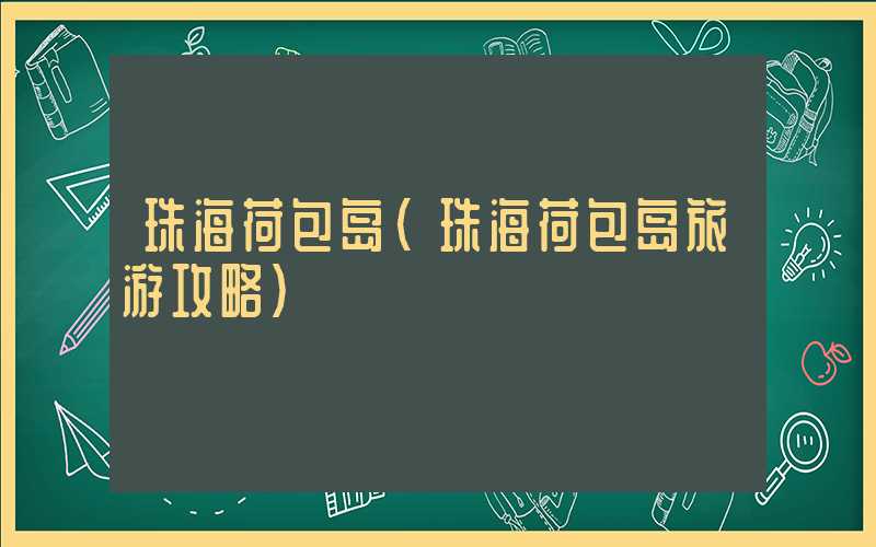 珠海荷包岛（珠海荷包岛旅游攻略）