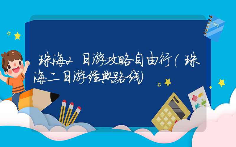 珠海2日游攻略自由行（珠海二日游经典路线）