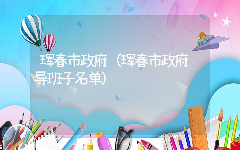 珲春市政府（珲春市政府领导班子名单）