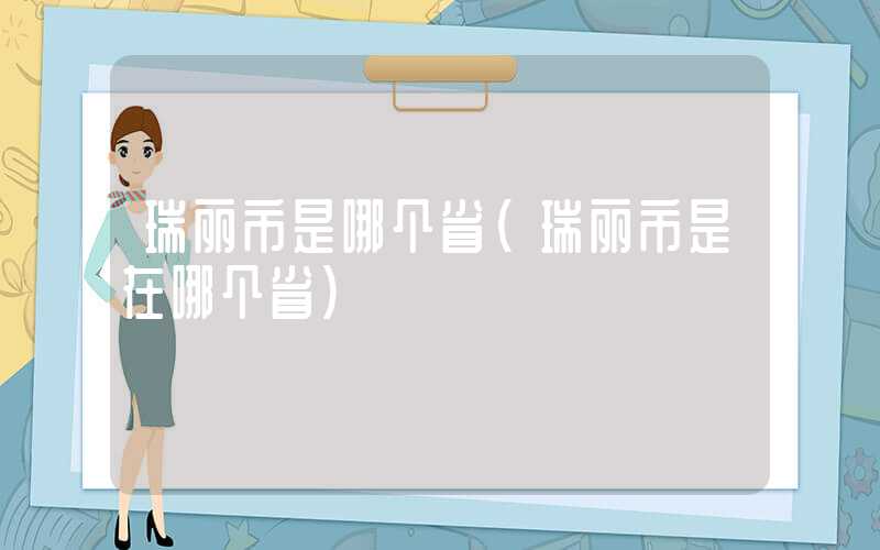 瑞丽市是哪个省（瑞丽市是在哪个省）