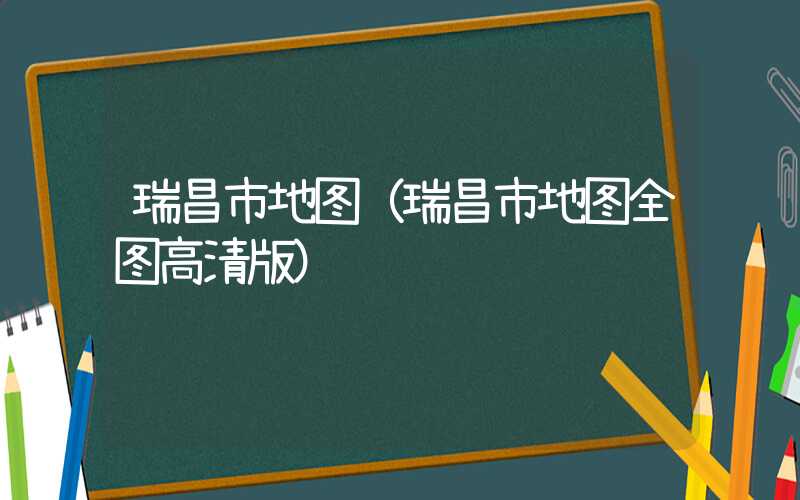 瑞昌市地图（瑞昌市地图全图高清版）