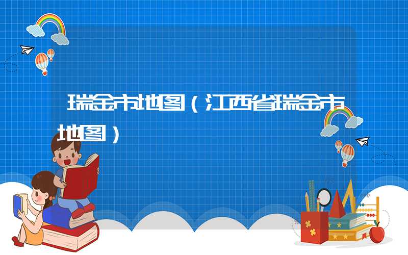 瑞金市地图（江西省瑞金市地图）