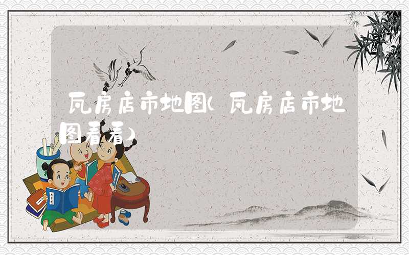 瓦房店市地图(瓦房店市地图看看)