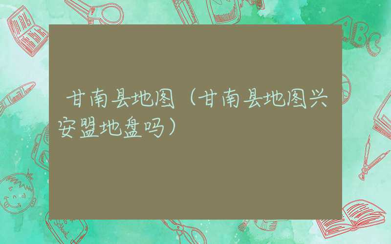 甘南县地图（甘南县地图兴安盟地盘吗）