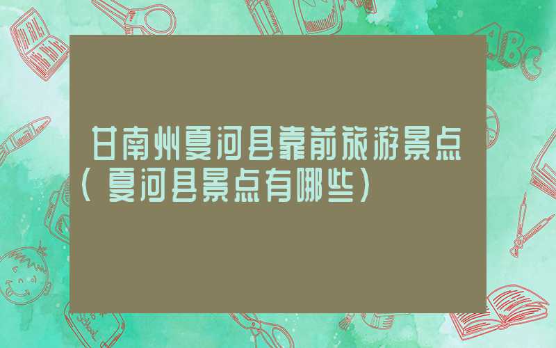 甘南州夏河县靠前旅游景点（夏河县景点有哪些）