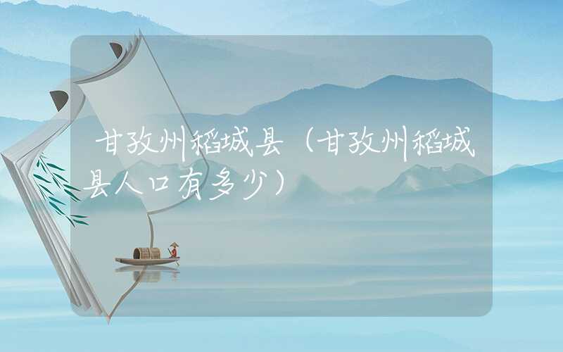 甘孜州稻城县（甘孜州稻城县人口有多少）