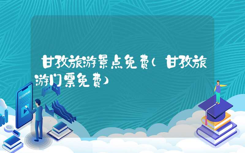 甘孜旅游景点免费（甘孜旅游门票免费）