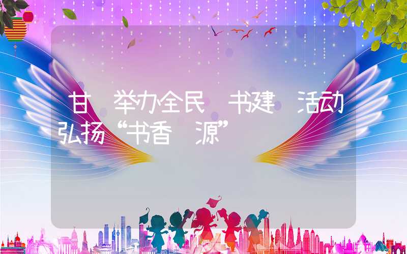 甘肃举办全民读书建设活动弘扬“书香陇源”