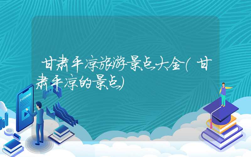 甘肃平凉旅游景点大全（甘肃平凉的景点）