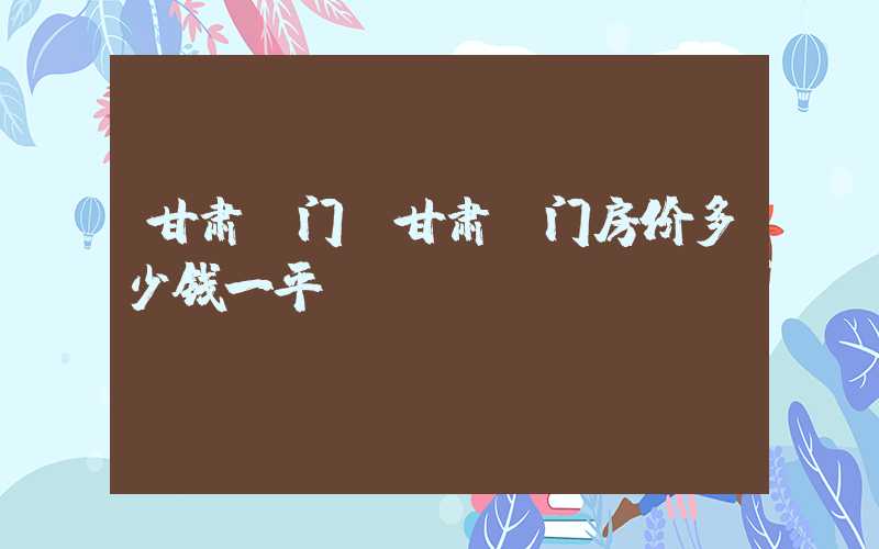 甘肃玉门（甘肃玉门房价多少钱一平）